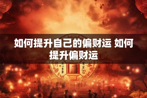 如何提升自己的偏财运 如何提升偏财运 如何提升自己的偏财运 如何提升偏财运