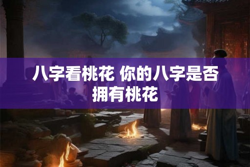 八字看桃花 你的八字是否拥有桃花