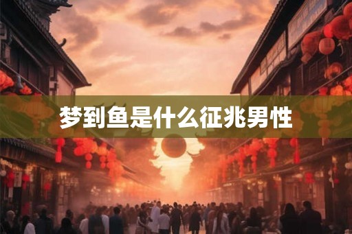 梦到鱼是什么征兆男性