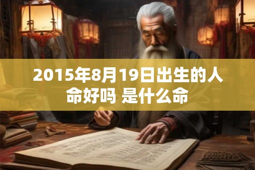 2015年8月19日出生的人命好吗 是什么命