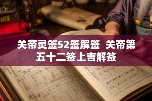 关帝灵签52签解签  关帝第五十二签上吉解签
