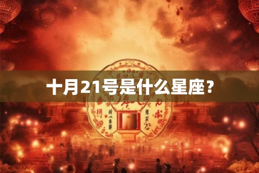 十月21号是什么星座? 十月21号是什么星座?