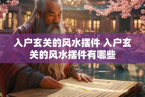 入户玄关的风水摆件 入户玄关的风水摆件有哪些