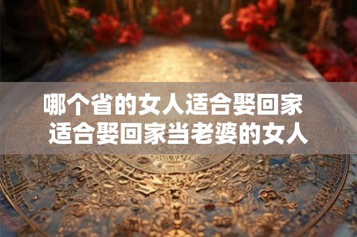 哪个省的女人适合娶回家  适合娶回家当老婆的女人