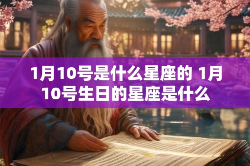 1月10号是什么星座的 1月10号生日的星座是什么