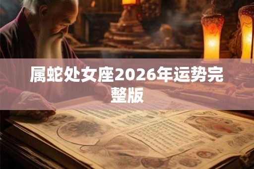 属蛇处女座2026年运势完整版 属蛇处女座2026年运势完整版