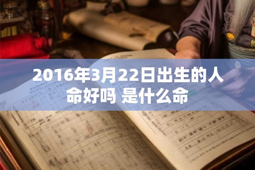 2016年3月22日出生的人命好吗 是什么命