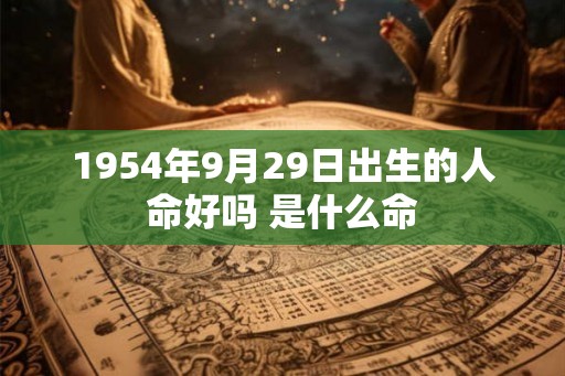 1954年9月29日出生的人命好吗 是什么命
