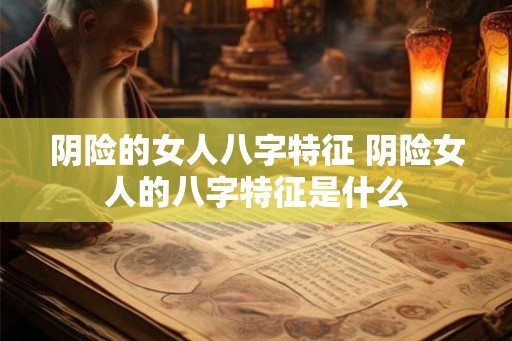 阴险的女人八字特征 阴险女人的八字特征是什么