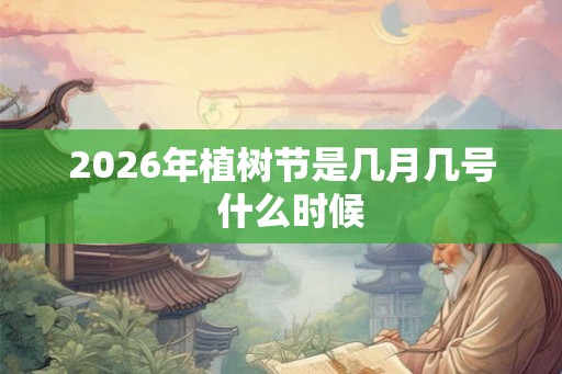 2026年植树节是几月几号  什么时候