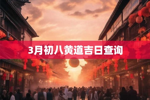 3月初八黄道吉日查询