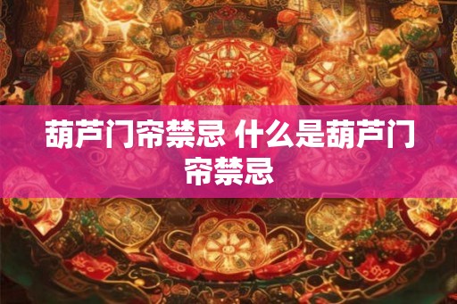 葫芦门帘禁忌 什么是葫芦门帘禁忌
