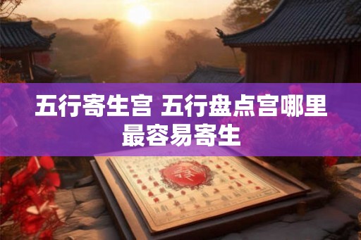 五行寄生宫 五行盘点宫哪里最容易寄生