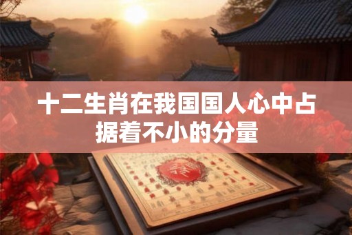 十二生肖在我国国人心中占据着不小的分量