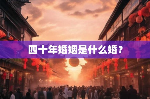 四十年婚姻是什么婚？