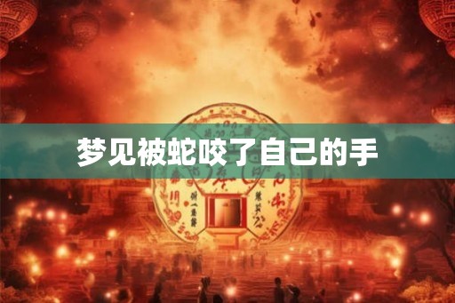梦见被蛇咬了自己的手