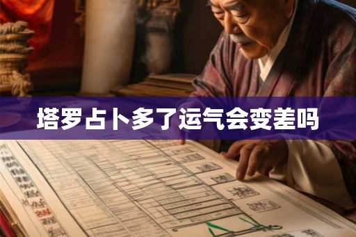 塔罗占卜多了运气会变差吗 塔罗占卜多了运气会变差吗