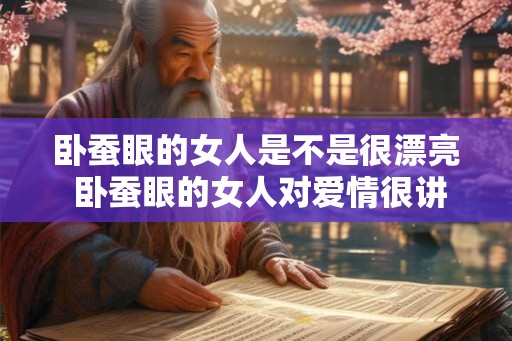 卧蚕眼的女人是不是很漂亮 卧蚕眼的女人对爱情很讲究吗