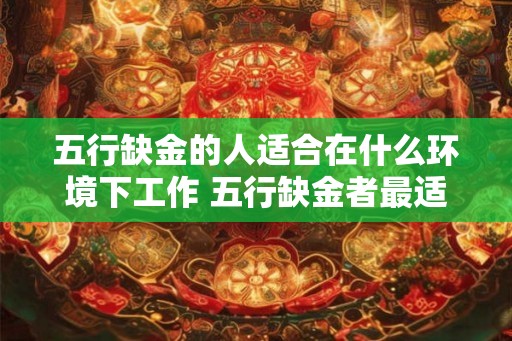 五行缺金的人适合在什么环境下工作 五行缺金者最适宜的工作环境