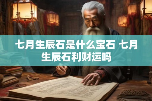 七月生辰石是什么宝石 七月生辰石利财运吗