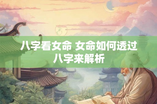 八字看女命 女命如何透过八字来解析