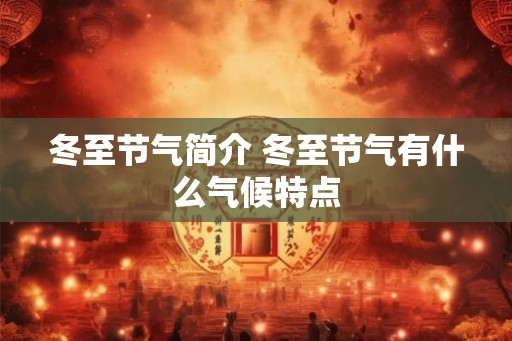 冬至节气简介 冬至节气有什么气候特点 冬至节气简介 冬至节气有什么气候特点