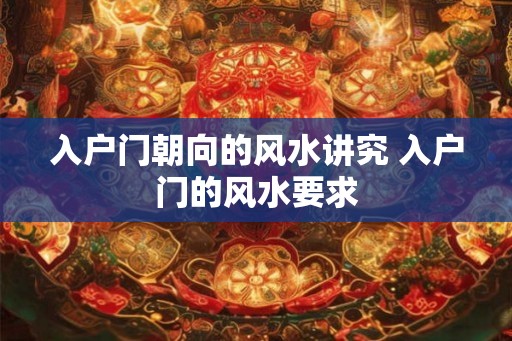 入户门朝向的风水讲究 入户门的风水要求