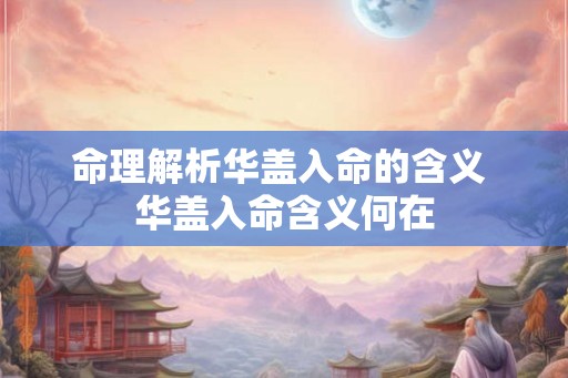 命理解析华盖入命的含义 华盖入命含义何在