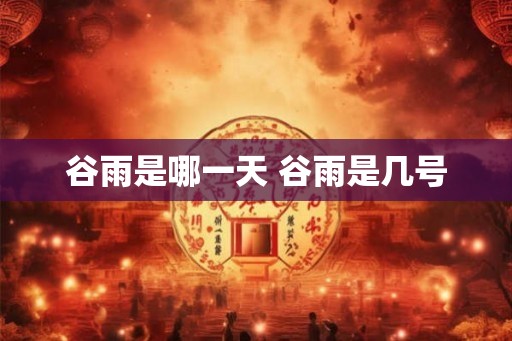 谷雨是哪一天 谷雨是几号