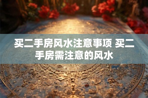 买二手房风水注意事项 买二手房需注意的风水