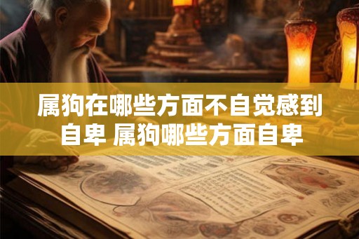 属狗在哪些方面不自觉感到自卑 属狗哪些方面自卑