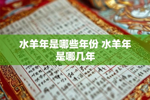 水羊年是哪些年份 水羊年是哪几年