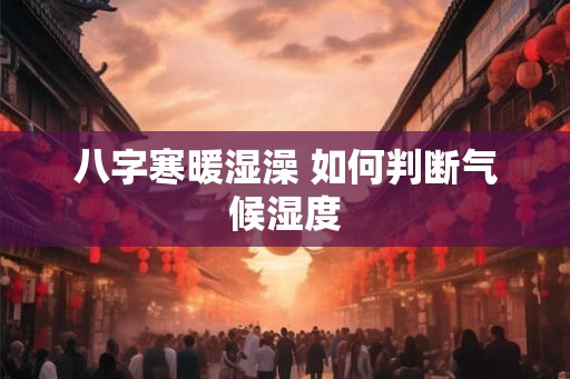 八字寒暖湿澡 如何判断气候湿度