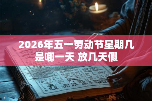 2026年五一劳动节星期几是哪一天 放几天假