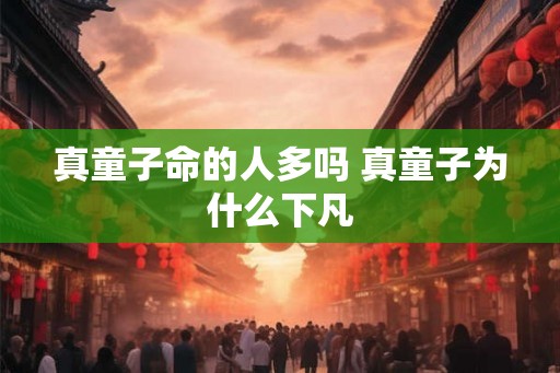 真童子命的人多吗 真童子为什么下凡