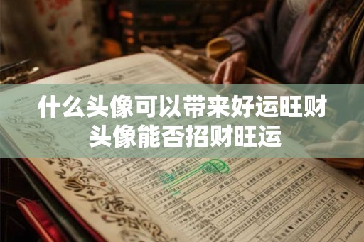 什么头像可以带来好运旺财 头像能否招财旺运