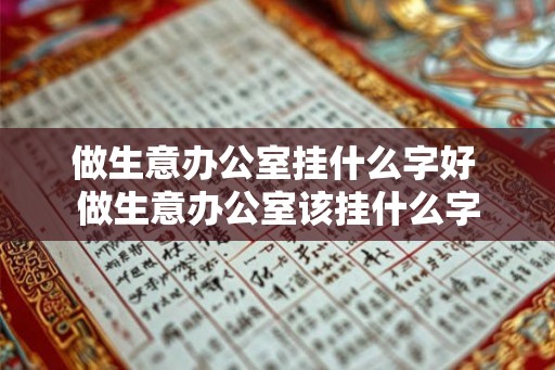 做生意办公室挂什么字好 做生意办公室该挂什么字