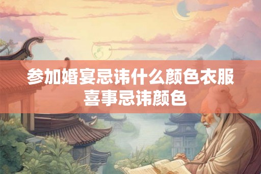 参加婚宴忌讳什么颜色衣服  喜事忌讳颜色