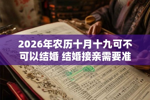 2026年农历十月十九可不可以结婚 结婚接亲需要准备什么