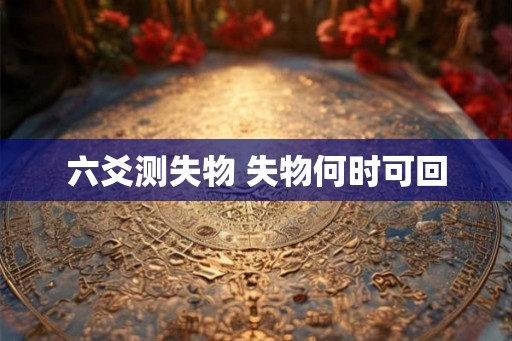 六爻测失物 失物何时可回
