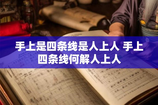 手上是四条线是人上人 手上四条线何解人上人