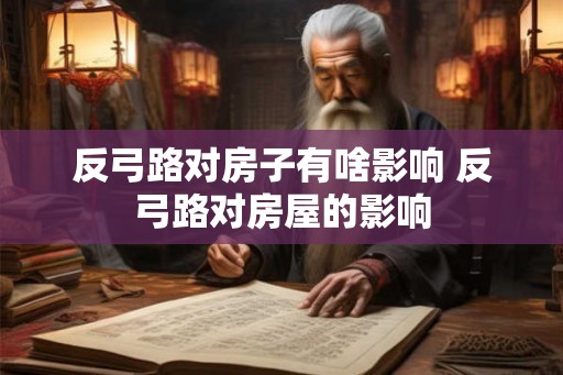 反弓路对房子有啥影响 反弓路对房屋的影响