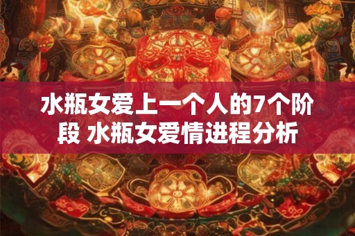 水瓶女爱上一个人的7个阶段 水瓶女爱情进程分析