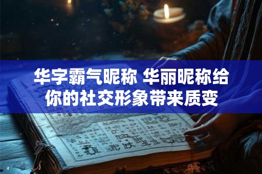 华字霸气昵称 华丽昵称给你的社交形象带来质变