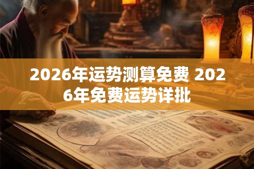 2026年运势测算免费 2026年免费运势详批