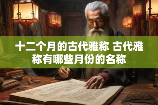 十二个月的古代雅称 古代雅称有哪些月份的名称