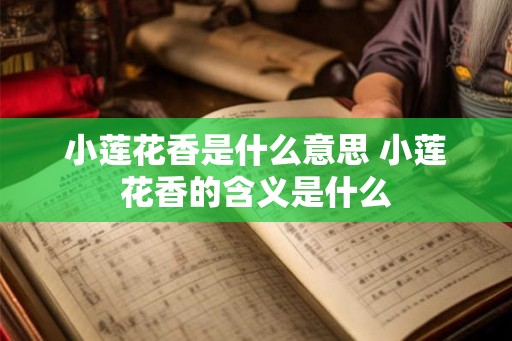 小莲花香是什么意思 小莲花香的含义是什么