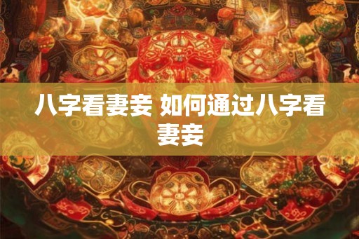 八字看妻妾 如何通过八字看妻妾 八字看妻妾 如何通过八字看妻妾