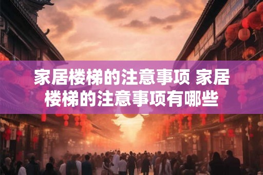 家居楼梯的注意事项 家居楼梯的注意事项有哪些