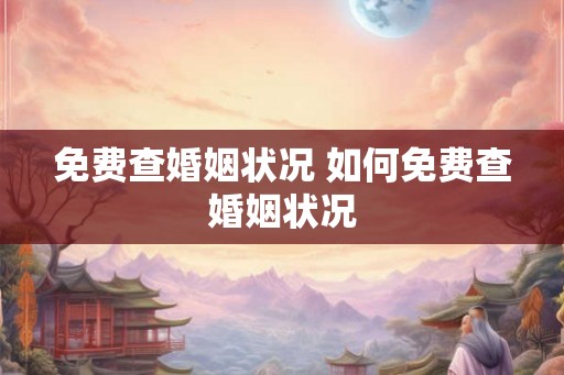 免费查婚姻状况 如何免费查婚姻状况